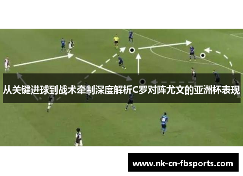 从关键进球到战术牵制深度解析C罗对阵尤文的亚洲杯表现
