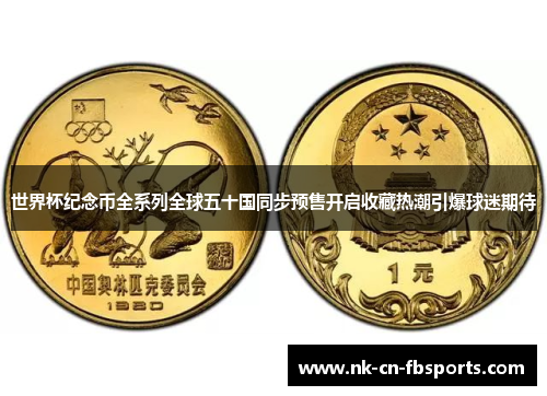 世界杯纪念币全系列全球五十国同步预售开启收藏热潮引爆球迷期待 世界杯纪念币全系列全球五十国同步预售开启收藏热潮引爆球迷期待