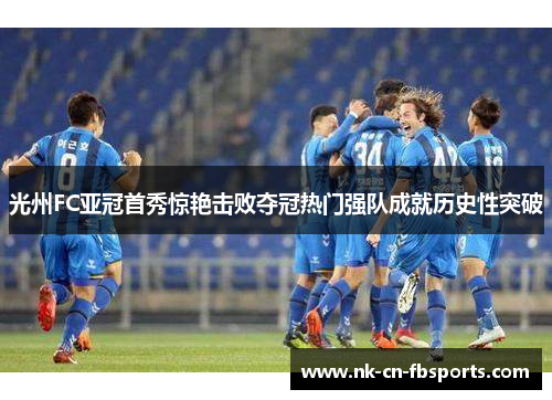 光州FC亚冠首秀惊艳击败夺冠热门强队成就历史性突破 光州FC亚冠首秀惊艳击败夺冠热门强队成就历史性突破