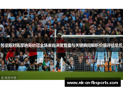 努涅斯对阵摩纳哥欧冠全场表现深度复盘与关键瞬间解析价值评估总览 努涅斯对阵摩纳哥欧冠全场表现深度复盘与关键瞬间解析价值评估总览