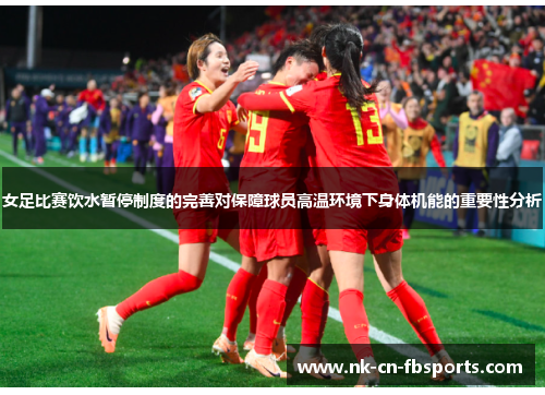 女足比赛饮水暂停制度的完善对保障球员高温环境下身体机能的重要性分析 女足比赛饮水暂停制度的完善对保障球员高温环境下身体机能的重要性分析