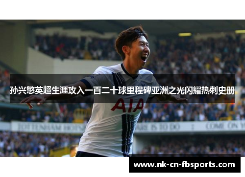 孙兴慜英超生涯攻入一百二十球里程碑亚洲之光闪耀热刺史册 孙兴慜英超生涯攻入一百二十球里程碑亚洲之光闪耀热刺史册