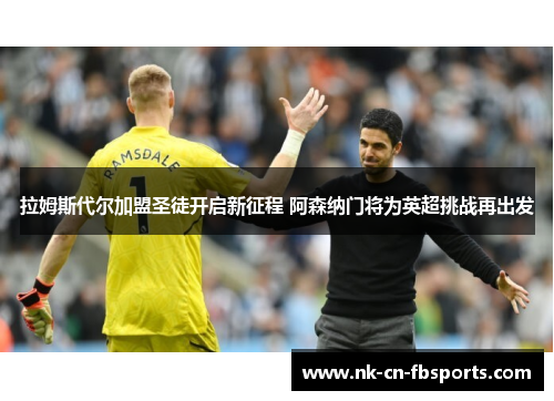 拉姆斯代尔加盟圣徒开启新征程 阿森纳门将为英超挑战再出发