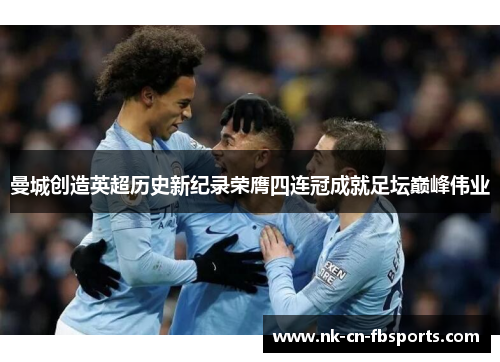 曼城创造英超历史新纪录荣膺四连冠成就足坛巅峰伟业