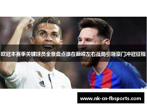 欧冠本赛季关键球员全景盘点谁在巅峰左右战局引领豪门冲冠征程 欧冠本赛季关键球员全景盘点谁在巅峰左右战局引领豪门冲冠征程