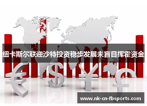 纽卡斯尔联迎沙特投资稳步发展未盲目挥霍资金 纽卡斯尔联迎沙特投资稳步发展未盲目挥霍资金