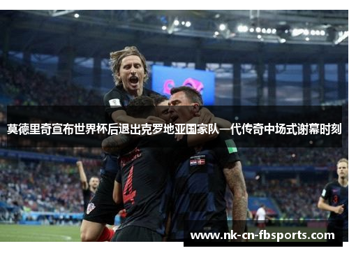 莫德里奇宣布世界杯后退出克罗地亚国家队一代传奇中场式谢幕时刻