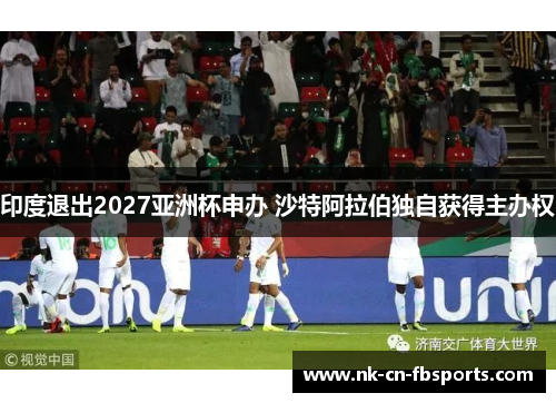 印度退出2027亚洲杯申办 沙特阿拉伯独自获得主办权