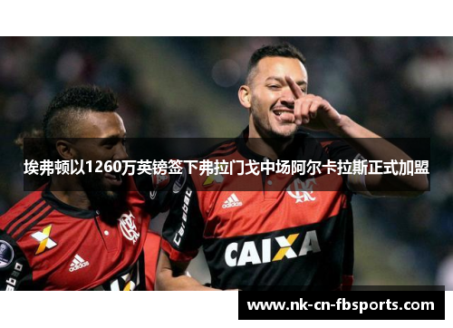 埃弗顿以1260万英镑签下弗拉门戈中场阿尔卡拉斯正式加盟