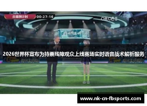 2026世界杯宣布为持票残障观众上线赛场实时语音战术解析服务 2026世界杯宣布为持票残障观众上线赛场实时语音战术解析服务