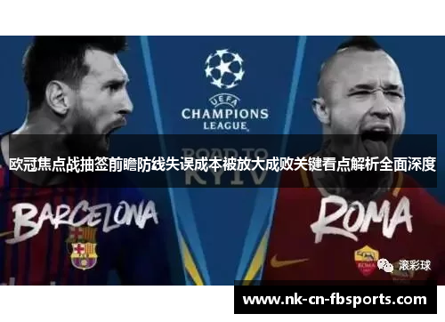 欧冠焦点战抽签前瞻防线失误成本被放大成败关键看点解析全面深度 欧冠焦点战抽签前瞻防线失误成本被放大成败关键看点解析全面深度