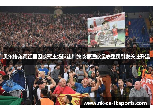 贝尔格莱德红星因欧冠主场球迷种族歧视遭欧足联重罚引发关注升温 贝尔格莱德红星因欧冠主场球迷种族歧视遭欧足联重罚引发关注升温
