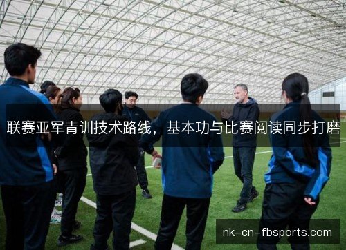 联赛亚军青训技术路线，基本功与比赛阅读同步打磨